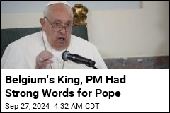 Belgium&#39;s King, PM Had Strong Words for Pope