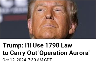 Trump: I&#39;ll Use 1798 Law to Justify Mass Deporations