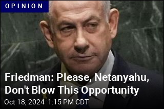 Friedman: Please, Netanyahu, Don&#39;t Blow This Opportunity