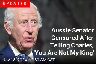 &#39;You Are Not My King,&#39; Aussie Senator Yells at Charles