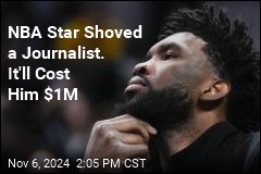 76er Shoved a Journalist. It&#39;ll Cost Him $1M