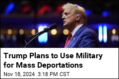 Trump Confirms Plan to Use Military for Mass Deportations