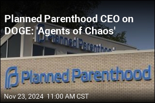 Planned Parenthood CEO on DOGE: &#39;Agents of Chaos&#39;