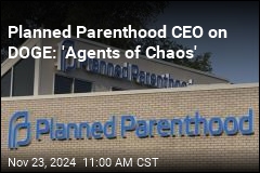 Planned Parenthood CEO on DOGE: &#39;Agents of Chaos&#39;