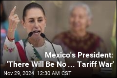 Mexico's President: 'There Will Be No Potential Tariff War'