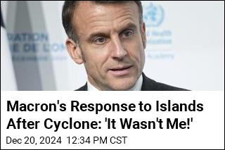 Macron&#39;s Response to Islands After Cyclone: &#39;It Wasn&#39;t Me!&#39;