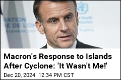 Macron&#39;s Response to Islands After Cyclone: &#39;It Wasn&#39;t Me!&#39;