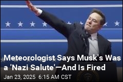 Meteorologist Says Musk&#39;s Was a &#39;Nazi Salute&#39;&mdash;And Is Fired