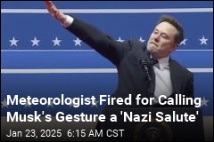 Meteorologist Says Musk&#39;s Was a &#39;Nazi Salute&#39;&mdash;And Is Fired