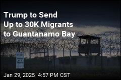 Trump to Send Up to 30K Migrants to Guantanamo Bay