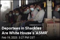 Deportees in Shackles Are White House&#39;s &#39;ASMR&#39;