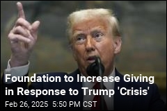 Foundation to Increase Giving in Response to Trump &#39;Crisis&#39;