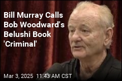 Bill Murray Calls Bob Woodward&#39;s Belushi Book &#39;Criminal&#39;