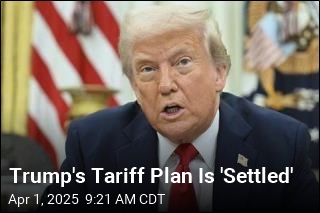 Trump&#39;s Tariff Plan Is &#39;Settled&#39;