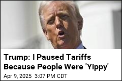 Trump: I Paused Tariffs Because People Were &#39;Yippy&#39;