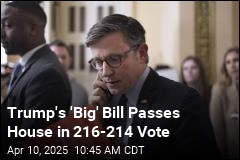 Trump&#39;s &#39;Big&#39; Bill Passes House in 216-214 Vote