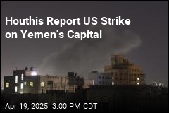 US Struck Yemen&#39;s Capital and Coastal City, Houthis Report