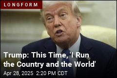 Trump: This Time, &#39;I Run the Country and the World&#39;