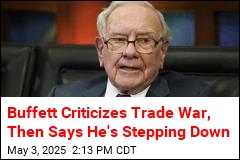 Buffett Criticizes Trade War, Then Says He&#39;s Stepping Down