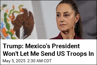 Trump: Mexico&#39;s President Won&#39;t Let Me Send US Troops In
