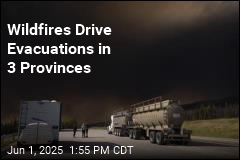 Wildfires Drive Evacuations in 3 Provinces