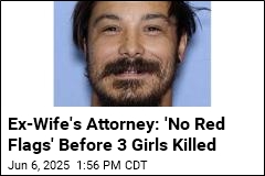 Ex-Wife&#39;s Attorney: &#39;No Red Flags&#39; Before 3 Girls Killed