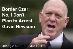 Border Czar: No, I Don&#39;t Plan to Arrest California&#39;s Gov