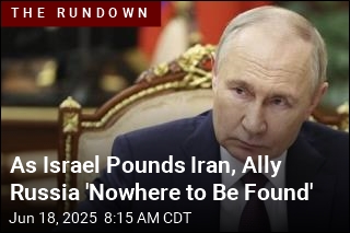 As Israel Strikes Iran, Russia Is &#39;Nowhere to Be Found&#39;