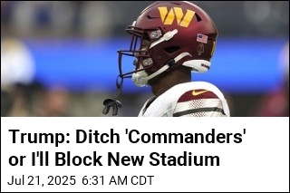 Trump: Ditch &#39;Commanders&#39; or I&#39;ll Block New Stadium