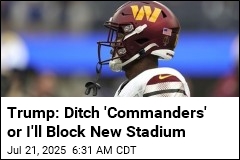 Trump: Ditch &#39;Commanders&#39; or I&#39;ll Block New Stadium