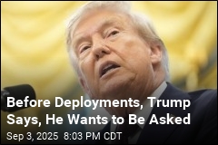 Before Deployments, Trump Says, He Wants to Be Asked