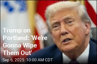 Trump on Portland: &#39;We&#39;re Gonna Wipe Them Out&#39;