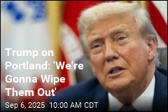 Trump on Portland: &#39;We&#39;re Gonna Wipe Them Out&#39;