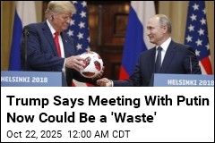 Trump Says Meeting With Putin Now Could Be a &#39;Waste&#39;