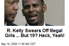 R. Kelly Swears Off Illegal Girls ... But 19? Heck, Yeah!