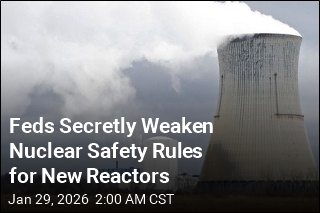 Feds Secretly Weaken Nuclear Safety Rules for New Reactors