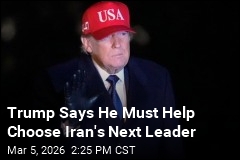 Trump Says He Must Help Choose Iran's Next Leader