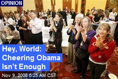 Hey, World: Cheering Obama Isn't Enough