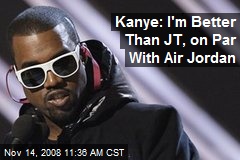 Kanye: I'm Better Than JT, on Par With Air Jordan