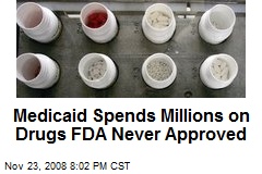 Medicaid Spends Millions on Drugs FDA Never Approved