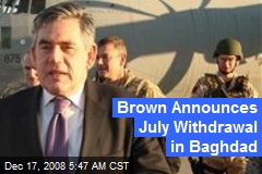 Brown Announces July Withdrawal in Baghdad