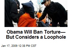 Obama Will Ban Torture&mdash; But Considers a Loophole
