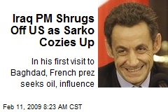 Iraq PM Shrugs Off US as Sarko Cozies Up