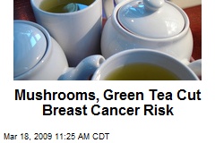Mushrooms, Green Tea Cut Breast Cancer Risk