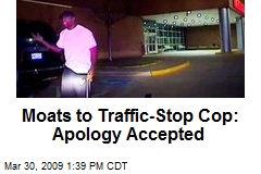 Moats to Traffic-Stop Cop: Apology Accepted