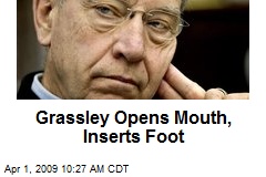 Grassley Opens Mouth, Inserts Foot