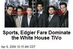 Sports, Edgier Fare Dominate the White House TiVo
