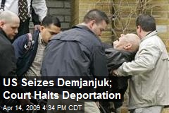 US Seizes Demjanjuk; Court Halts Deportation