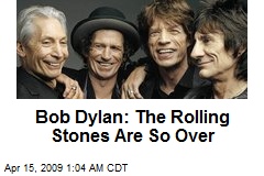 Bob Dylan: The Rolling Stones Are So Over