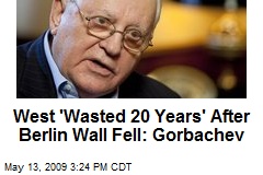 West 'Wasted 20 Years' After Berlin Wall Fell: Gorbachev